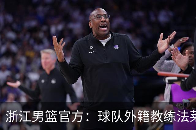浙江男篮官方：球队外籍教练法莱卡斯将继续担任球队主帅