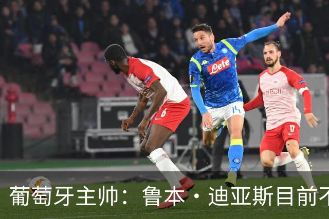 葡萄牙主帅：鲁本·迪亚斯目前不适合比赛 我们会据实际情况轮换